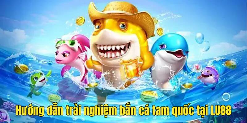 Hướng dẫn tham gia Fishing Tam Quốc tại Lu88