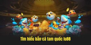 Sơ lược thông tin về Bắn Cá Tam Quốc TẠI Lu88