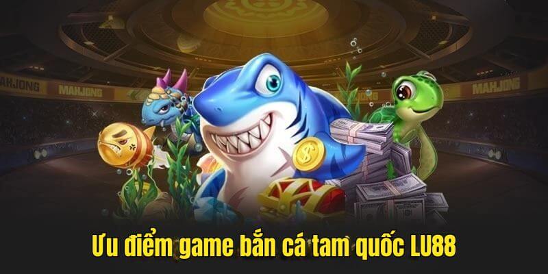 Lợi ích khi tham gia tựa game Fishing Tam Quốc Lu88