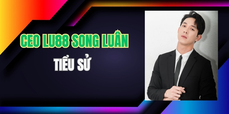 Thông Tin Về CEO Lu88 Song Luân